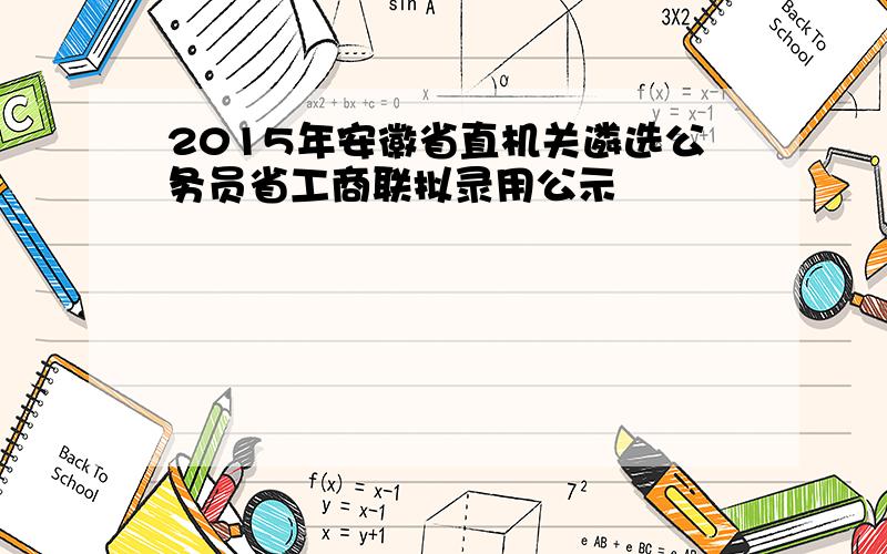 2015年安徽省直机关遴选公务员省工商联拟录用公示