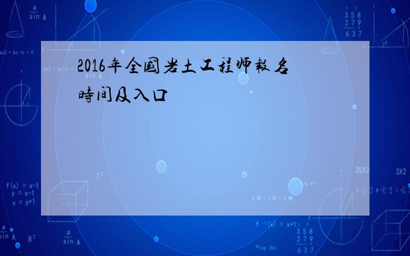 2016年全国岩土工程师报名时间及入口