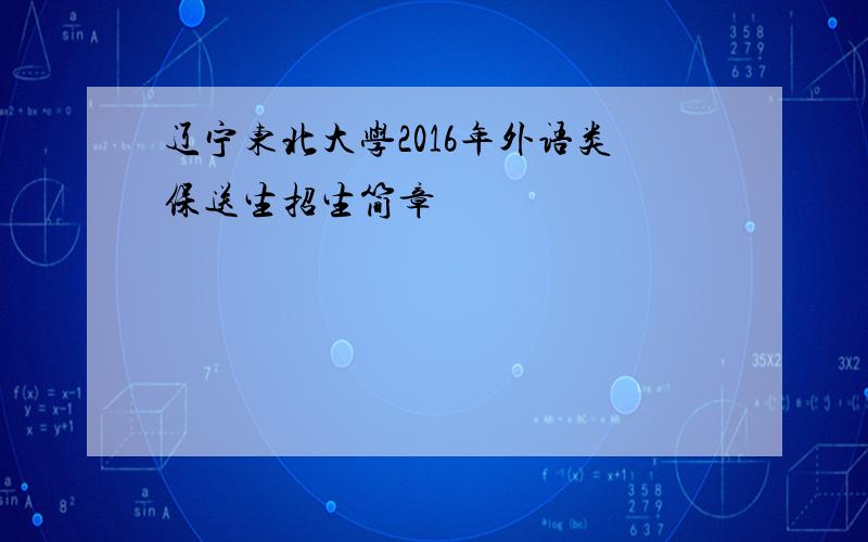 辽宁东北大学2016年外语类保送生招生简章