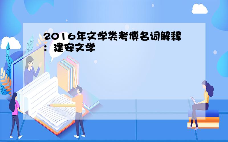 2016年文学类考博名词解释：建安文学