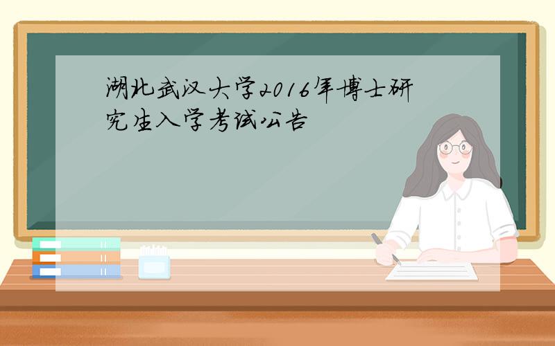 湖北武汉大学2016年博士研究生入学考试公告