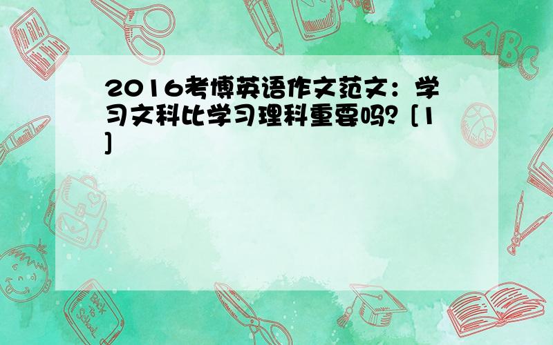 2016考博英语作文范文：学习文科比学习理科重要吗？[1]