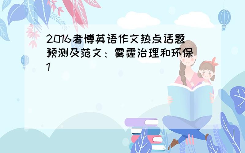 2016考博英语作文热点话题预测及范文：雾霾治理和环保[1]