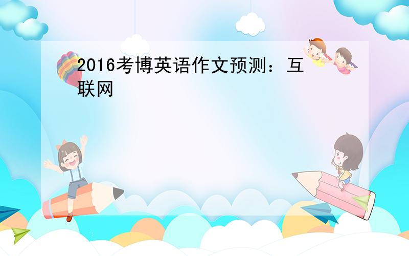 2016考博英语作文预测：互联网