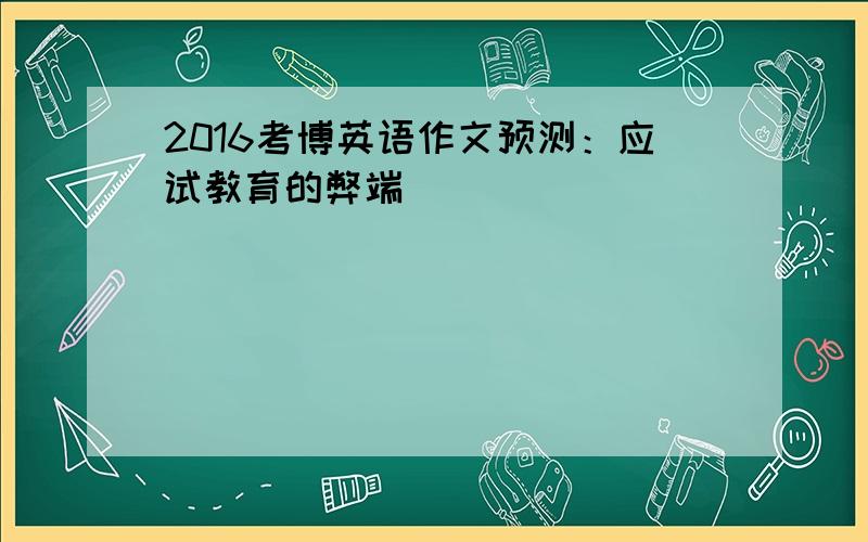 2016考博英语作文预测：应试教育的弊端