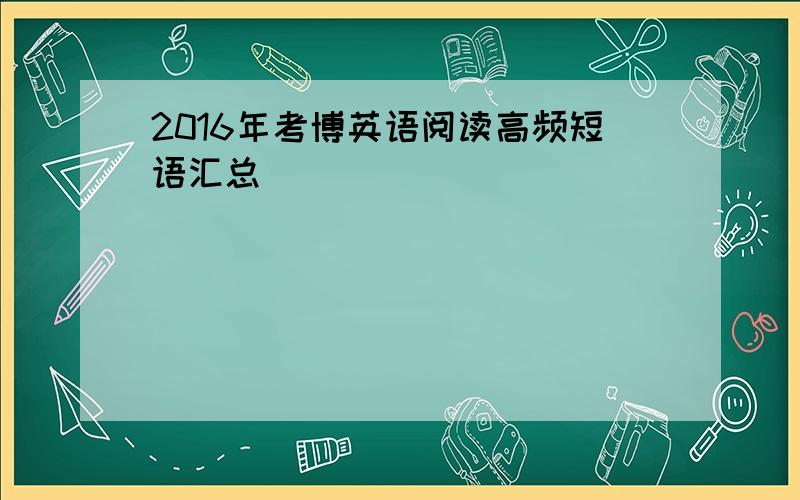 2016年考博英语阅读高频短语汇总