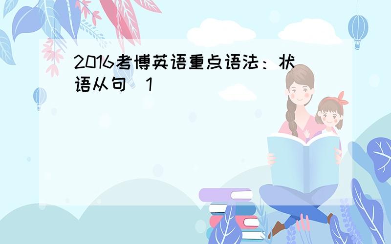 2016考博英语重点语法：状语从句[1]