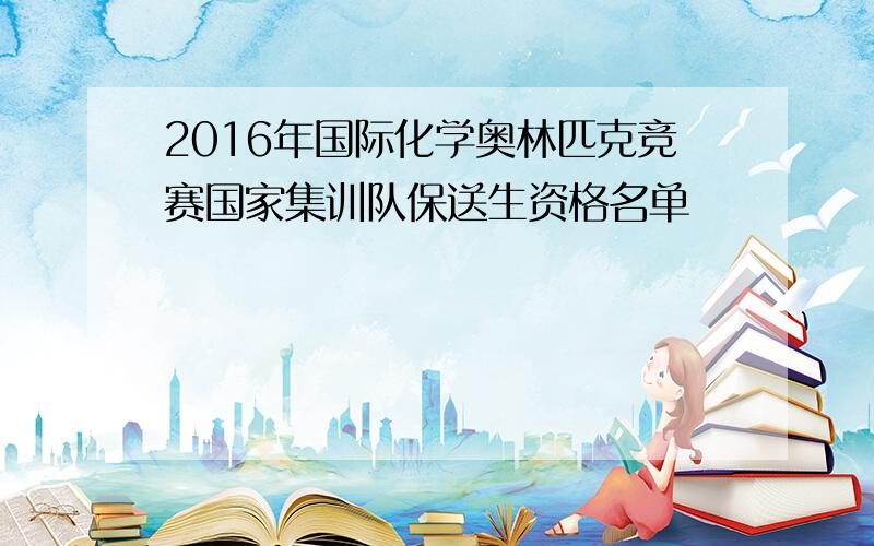 2016年国际化学奥林匹克竞赛国家集训队保送生资格名单