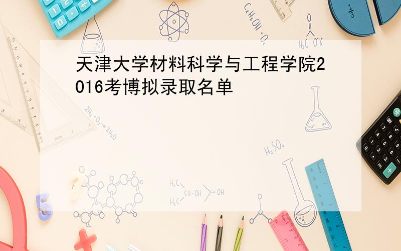 天津大学材料科学与工程学院2016考博拟录取名单