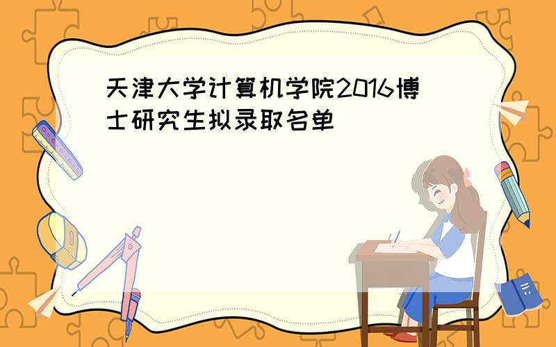 天津大学计算机学院2016博士研究生拟录取名单