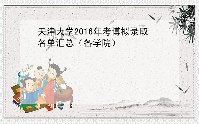 天津大学2016年考博拟录取名单汇总（各学院）