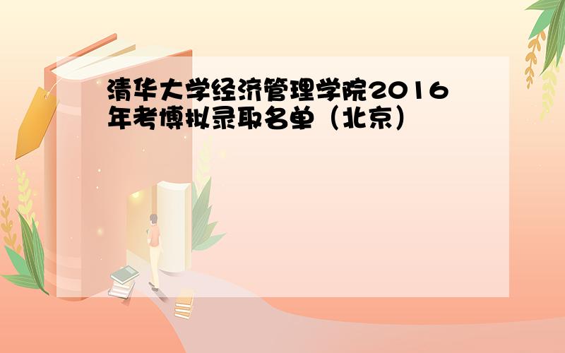 清华大学经济管理学院2016年考博拟录取名单（北京）