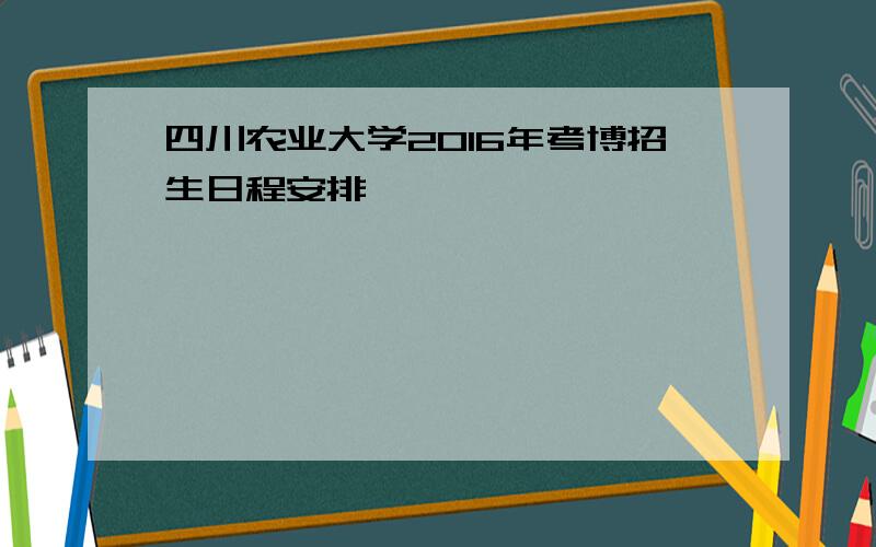 四川农业大学2016年考博招生日程安排