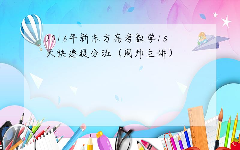 2016年新东方高考数学15天快速提分班（周帅主讲）