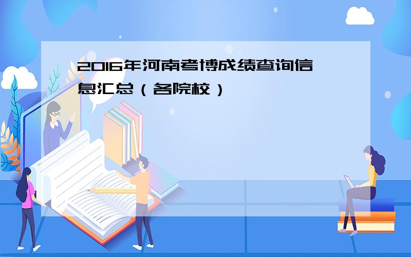 2016年河南考博成绩查询信息汇总（各院校）