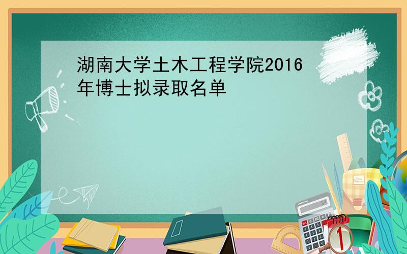 湖南大学土木工程学院2016年博士拟录取名单