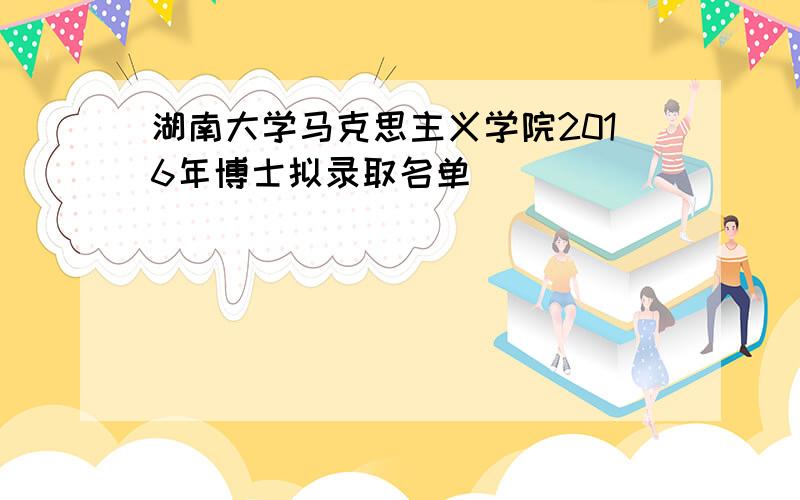 湖南大学马克思主义学院2016年博士拟录取名单