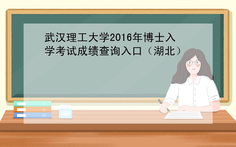 武汉理工大学2016年博士入学考试成绩查询入口（湖北）