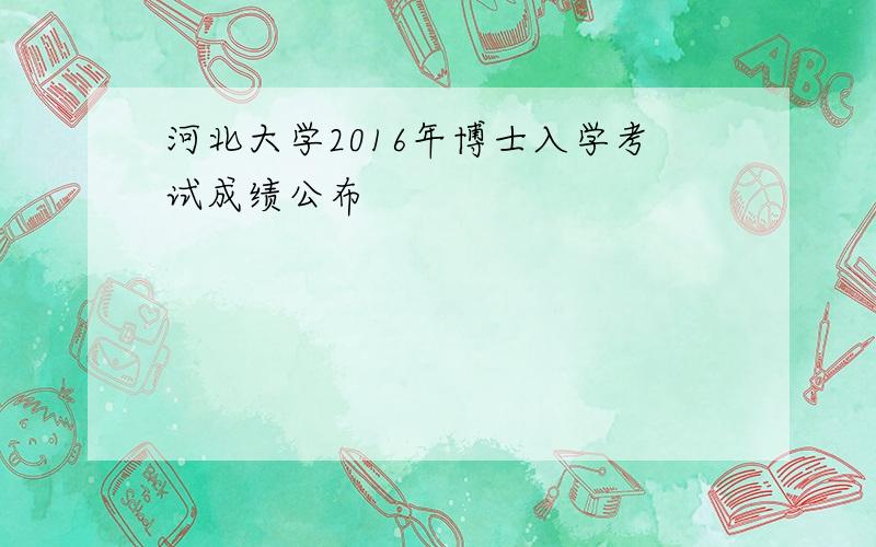 河北大学2016年博士入学考试成绩公布