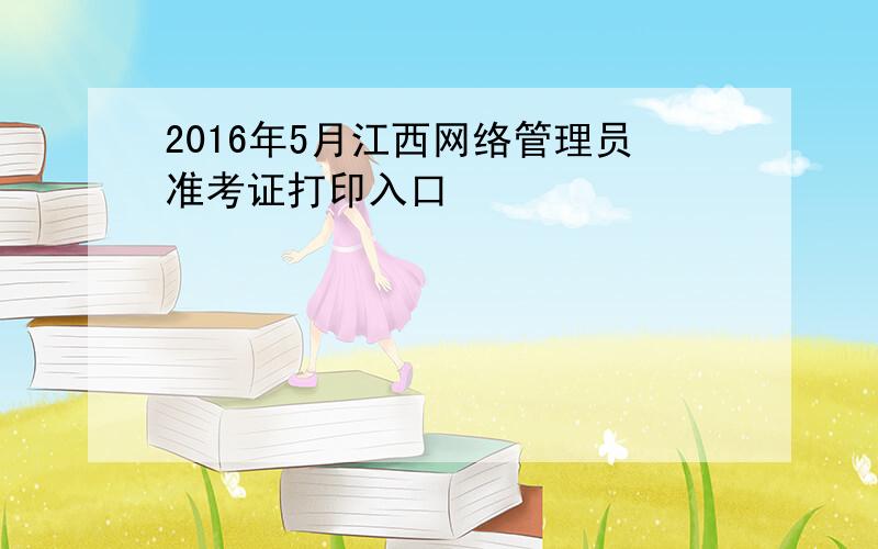 2016年5月江西网络管理员准考证打印入口