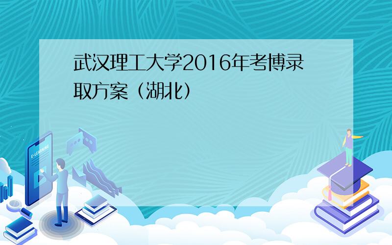 武汉理工大学2016年考博录取方案（湖北）