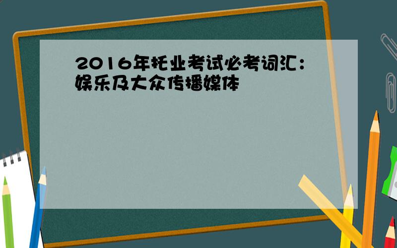 2016年托业考试必考词汇：娱乐及大众传播媒体