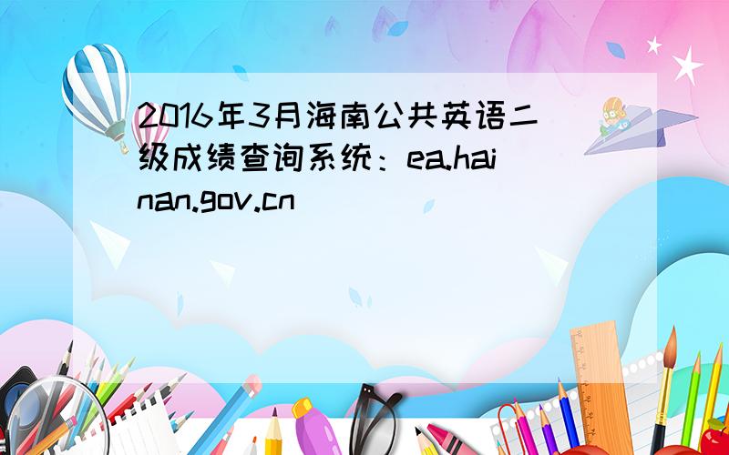 2016年3月海南公共英语二级成绩查询系统：ea.hainan.gov.cn