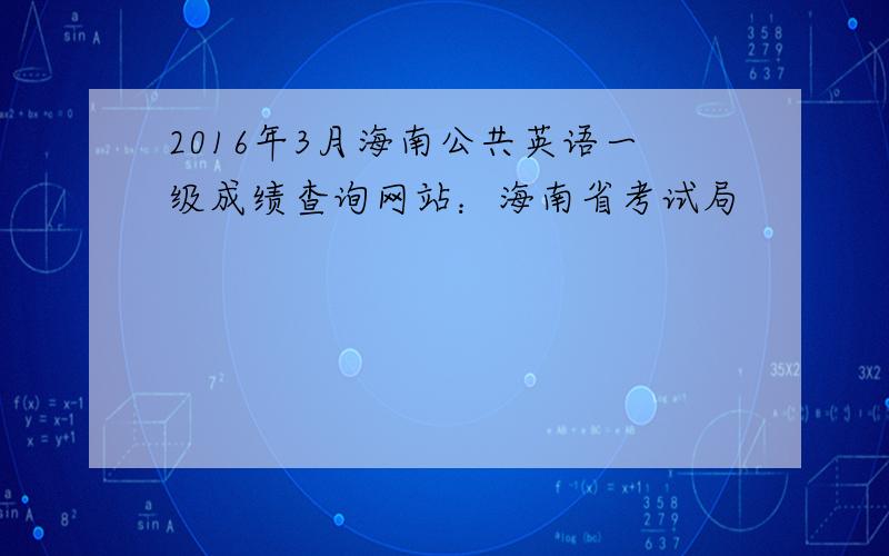 2016年3月海南公共英语一级成绩查询网站：海南省考试局