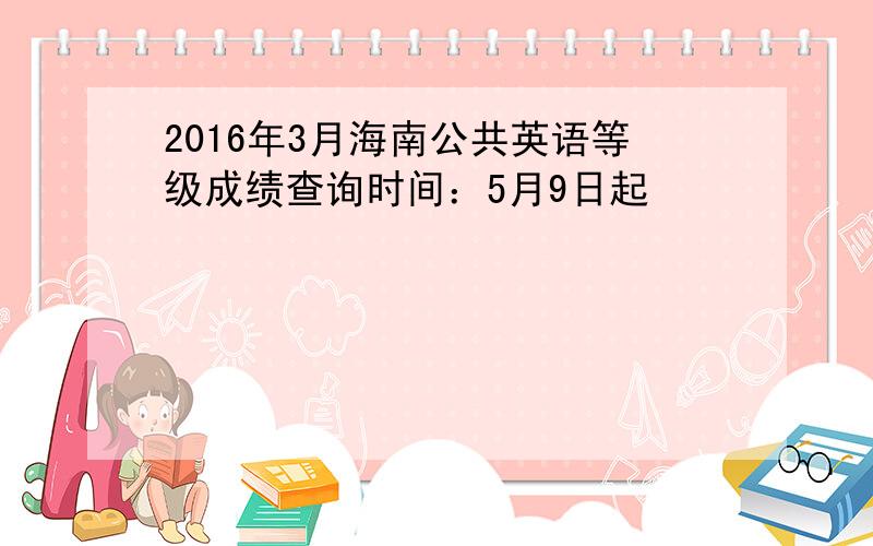 2016年3月海南公共英语等级成绩查询时间：5月9日起