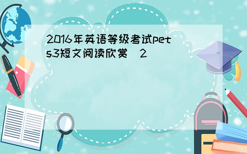 2016年英语等级考试pets3短文阅读欣赏(2)