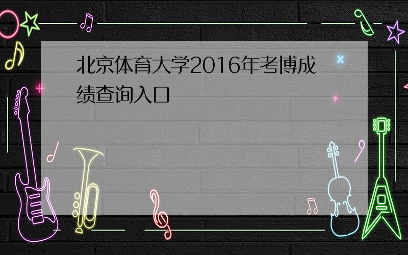 北京体育大学2016年考博成绩查询入口