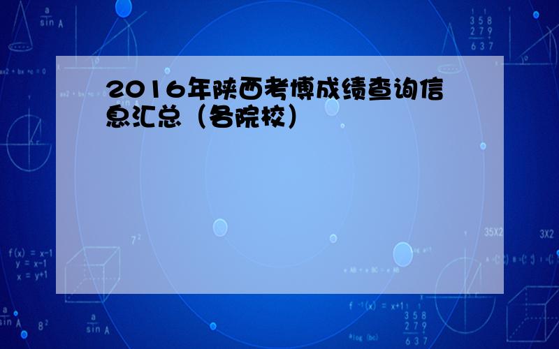 2016年陕西考博成绩查询信息汇总（各院校）