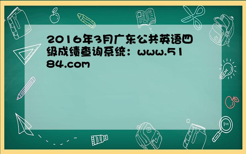 2016年3月广东公共英语四级成绩查询系统：www.5184.com