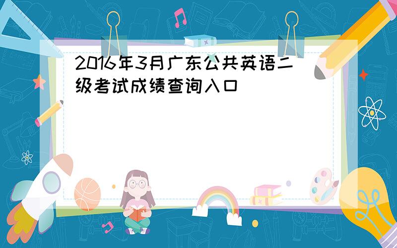 2016年3月广东公共英语二级考试成绩查询入口