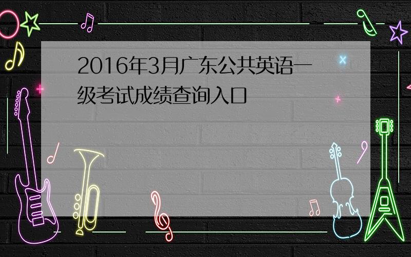 2016年3月广东公共英语一级考试成绩查询入口