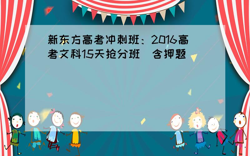 新东方高考冲刺班：2016高考文科15天抢分班（含押题）