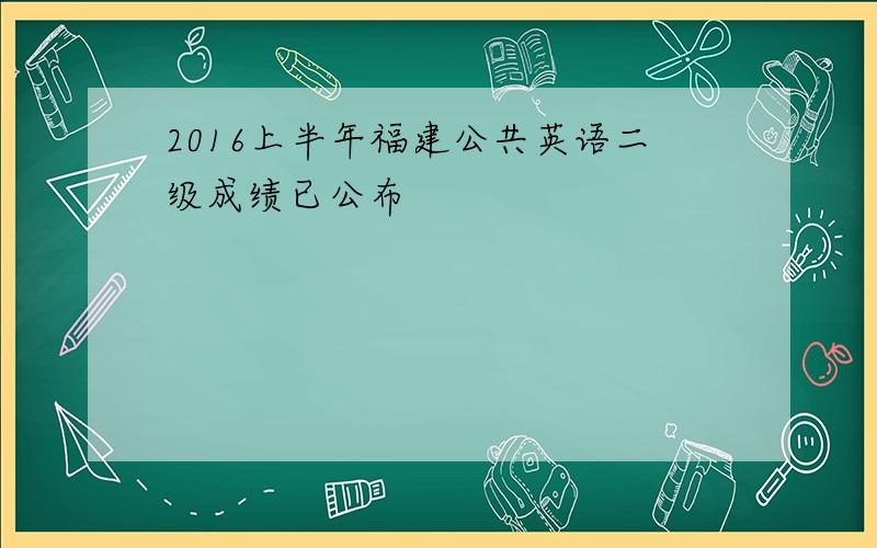 2016上半年福建公共英语二级成绩已公布