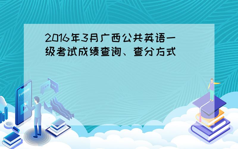 2016年3月广西公共英语一级考试成绩查询、查分方式
