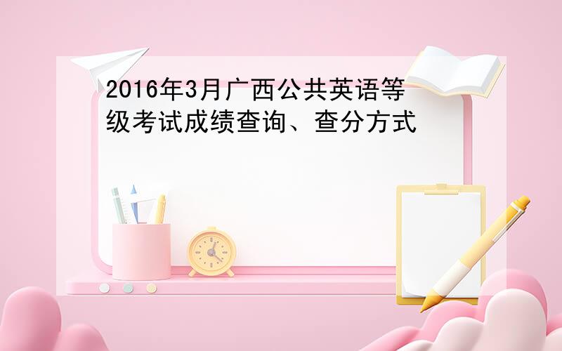 2016年3月广西公共英语等级考试成绩查询、查分方式