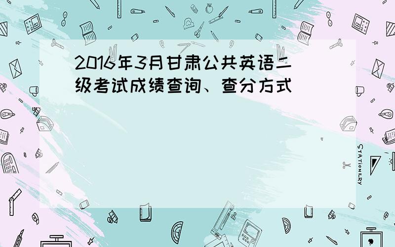 2016年3月甘肃公共英语二级考试成绩查询、查分方式