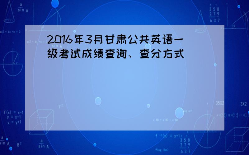 2016年3月甘肃公共英语一级考试成绩查询、查分方式