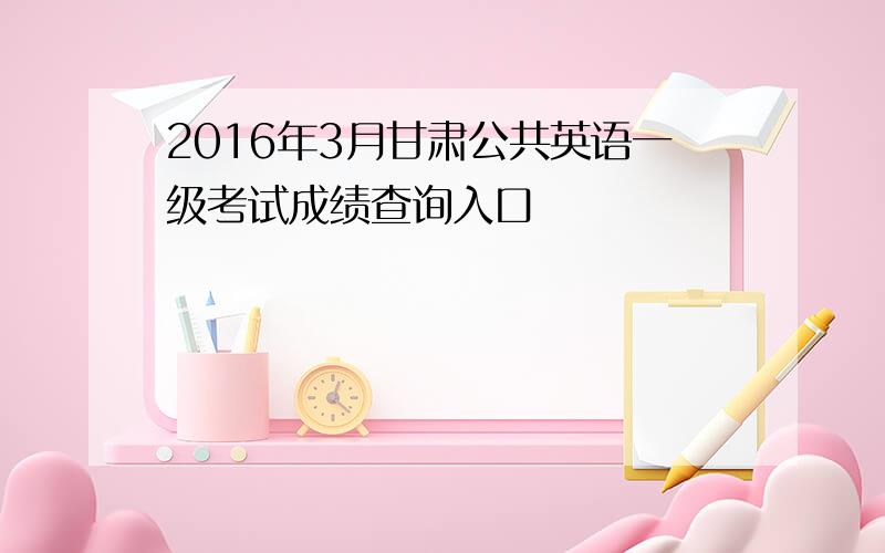 2016年3月甘肃公共英语一级考试成绩查询入口