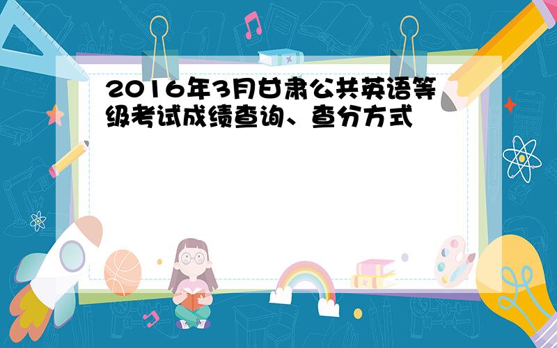2016年3月甘肃公共英语等级考试成绩查询、查分方式