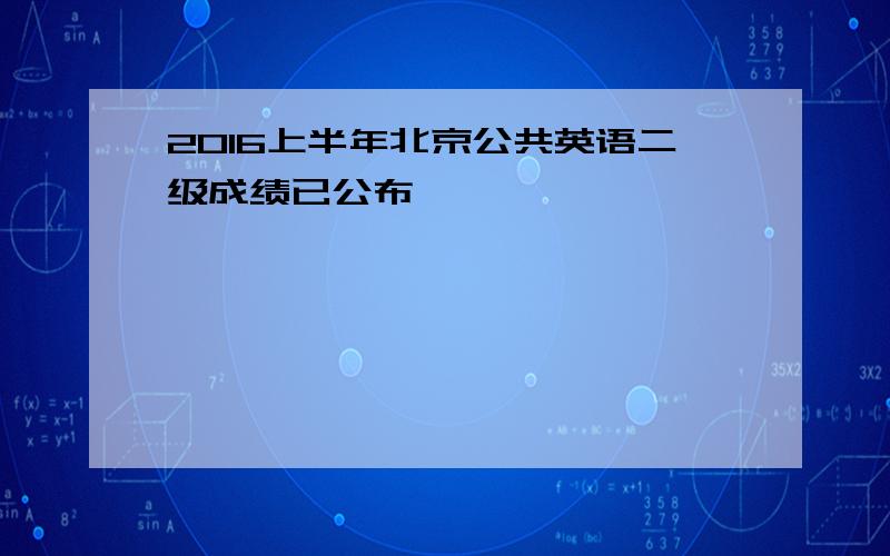 2016上半年北京公共英语二级成绩已公布