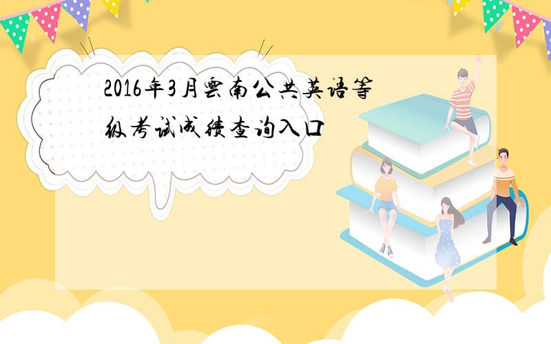 2016年3月云南公共英语等级考试成绩查询入口