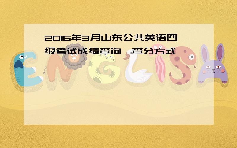 2016年3月山东公共英语四级考试成绩查询、查分方式