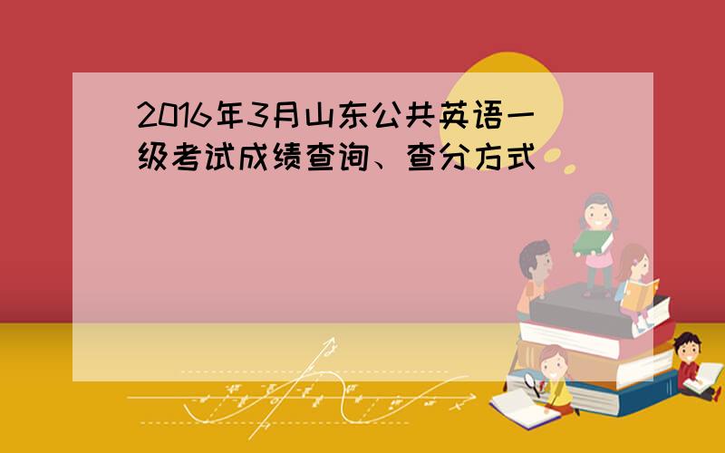 2016年3月山东公共英语一级考试成绩查询、查分方式