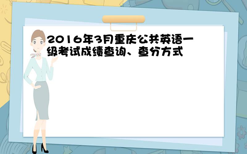 2016年3月重庆公共英语一级考试成绩查询、查分方式