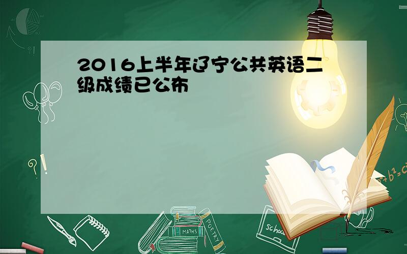 2016上半年辽宁公共英语二级成绩已公布