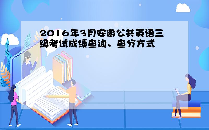 2016年3月安徽公共英语三级考试成绩查询、查分方式